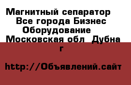 Магнитный сепаратор.  - Все города Бизнес » Оборудование   . Московская обл.,Дубна г.